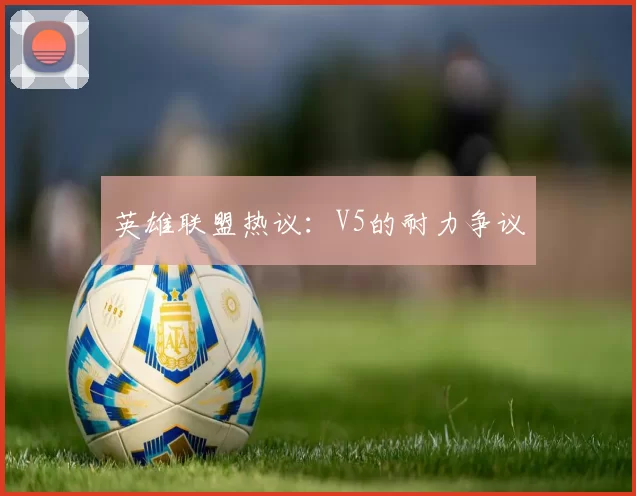 英雄联盟热议：V5的耐力争议