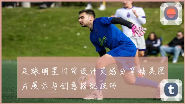 足球明星门帘设计灵感分享精美图片展示与创意搭配技巧