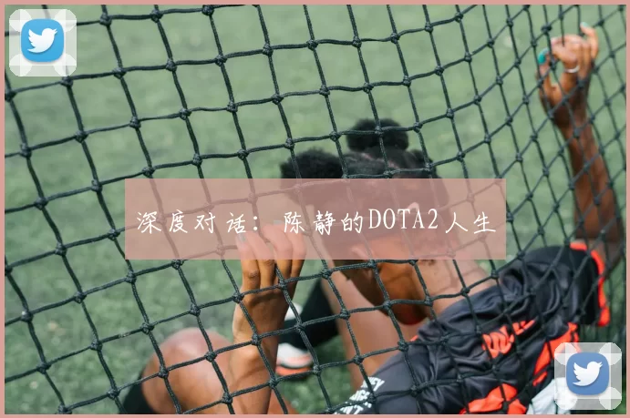 深度对话：陈静的DOTA2人生