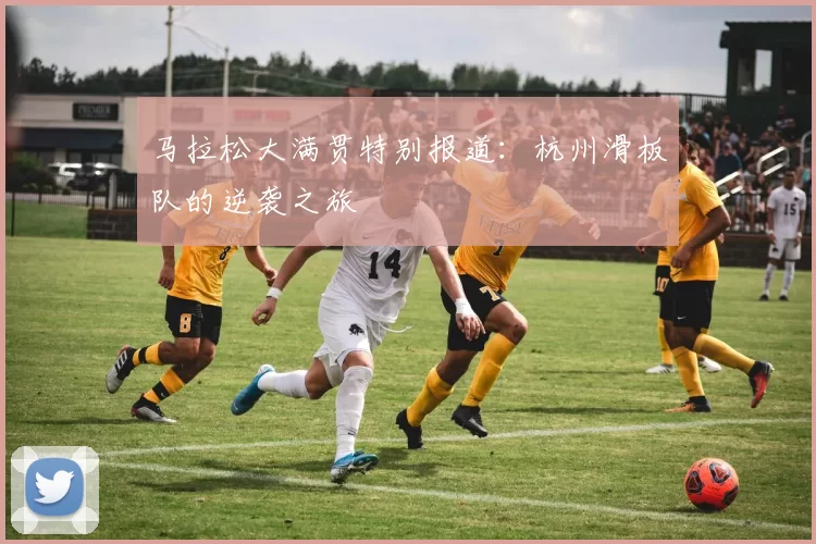 马拉松大满贯特别报道：杭州滑板队的逆袭之旅