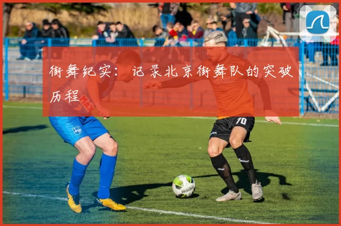 街舞纪实：记录北京街舞队的突破历程