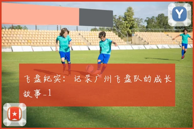 飞盘纪实：记录广州飞盘队的成长故事_1