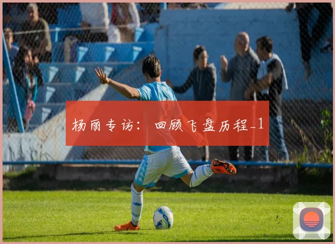 杨丽专访：回顾飞盘历程_1