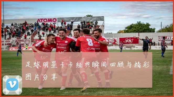 足球明星卡卡经典瞬间回顾与精彩图片分享