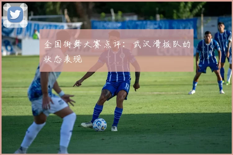 全国街舞大赛点评：武汉滑板队的状态表现